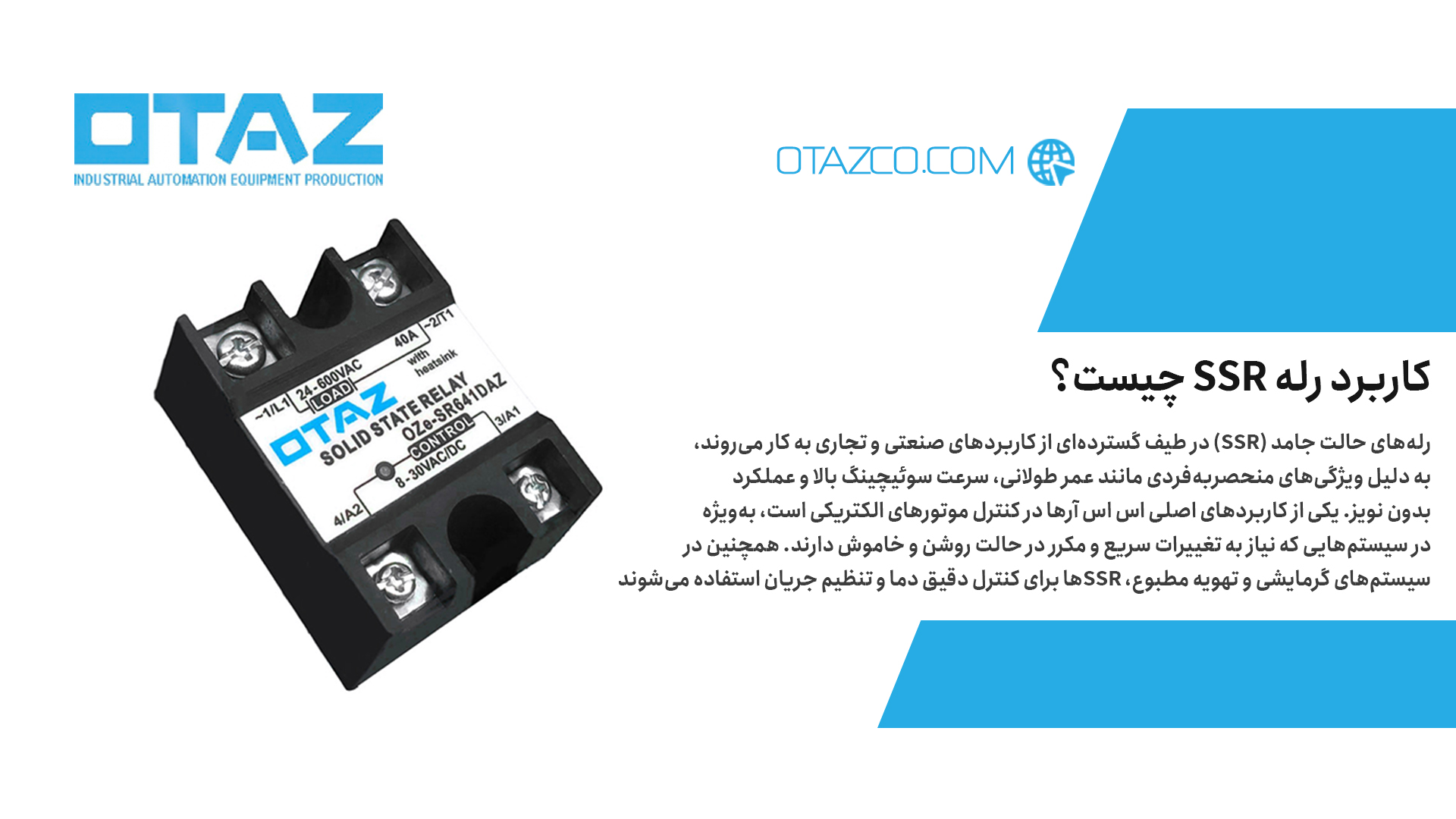 رله SSR در طیف گستردهای از کاربردهای صنعتی و تجاری به کار میرود، به دلیل ویژگیهای منحصربهفردی مانند عمر طولانی، سرعت سوئیچینگ بالا و عملکرد بدون نویز. یکی از کاربردهای اصلی اس اس آرها در کنترل موتورهای الکتریکی است، به ویژه در سیستمهایی که نیاز به تغییرات سریع و مکرر در حالت روشن و خاموش دارند. همچنین در سیستمهای گرمایشی و تهویه مطبوع، رله SSR برای کنترل دقیق دما و تنظیم جریان استفاده میشوند، زیرا امکان تنظیم دقیق توان ورودی را فراهم میکنند.